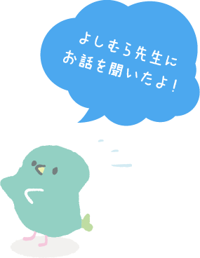 よしむら先生にお話を聞いたよ！