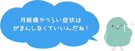 月経痛やつらい症状はがまんしなくていいんだね！