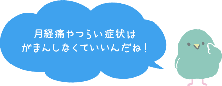 月経痛やつらい症状はがまんしなくていいんだね！