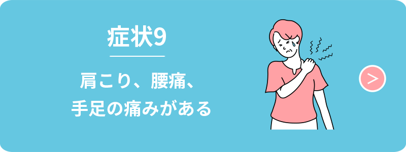 症状9　肩こり、腰痛、手足の痛みがある