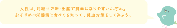 女性は、月経や妊娠・出産で貧血になりやすいんだね。おすすめの栄養素と食べ方を知って、貧血対策をしてみよう。