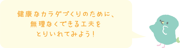 健康的なカラダづくりのために、無理なくできる工夫をとりいれてみよう！