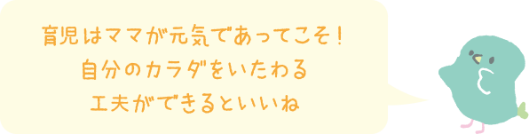 育児はママが元気であってこそ！ 自分のカラダをいたわる工夫ができるといいね