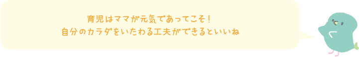 育児はママが元気であってこそ！ 自分のカラダをいたわる工夫ができるといいね