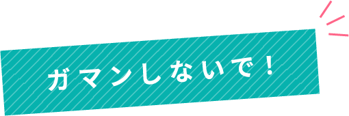 ガマンしないで