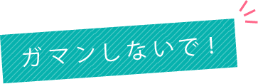 ガマンしないで