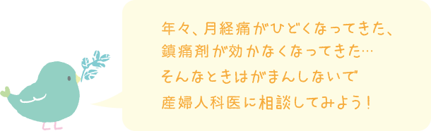 年々、月経痛がひどくなってきた、鎮痛剤が効かなくなってきた・・・そんなときはがまんしないで産婦人科医に相談してみよう